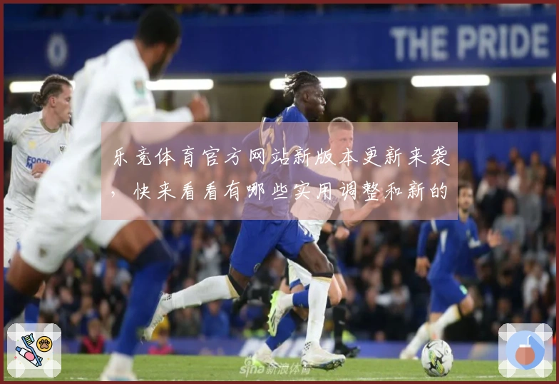 乐竞体育官方网站新版本更新来袭，快来看看有哪些实用调整和新的玩法技巧！