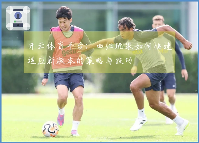 开云体育平台：回归玩家如何快速适应新版本的策略与技巧