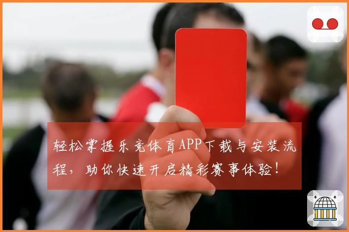 轻松掌握乐竞体育APP下载与安装流程，助你快速开启精彩赛事体验！