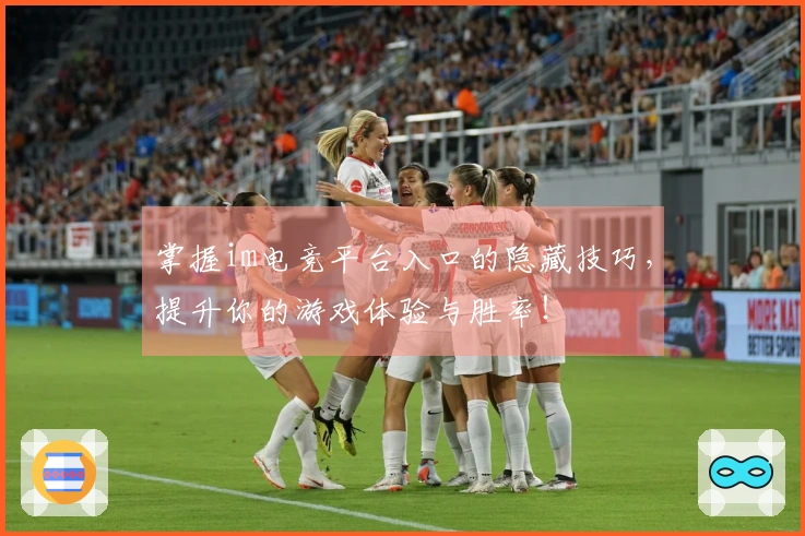 掌握im电竞平台入口的隐藏技巧，提升你的游戏体验与胜率！