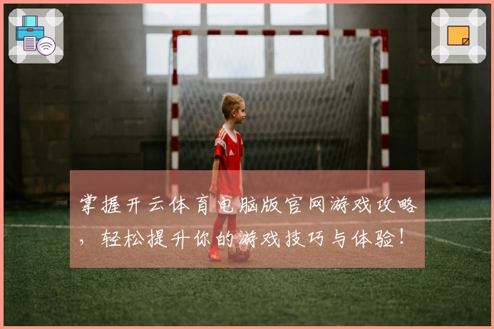 掌握开云体育电脑版官网游戏攻略，轻松提升你的游戏技巧与体验！