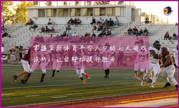 掌握亚新体育平台入口的七大游戏技巧，让你轻松提升胜率