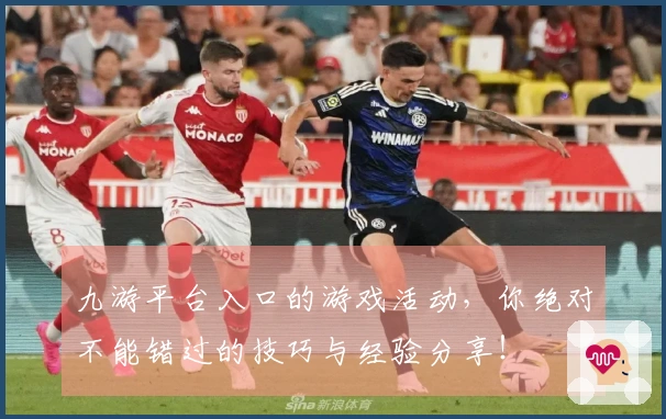 九游平台入口的游戏活动，你绝对不能错过的技巧与经验分享！