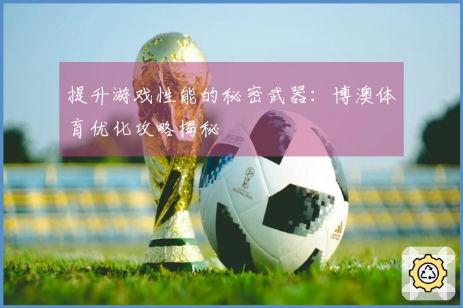 提升游戏性能的秘密武器：博澳体育优化攻略揭秘