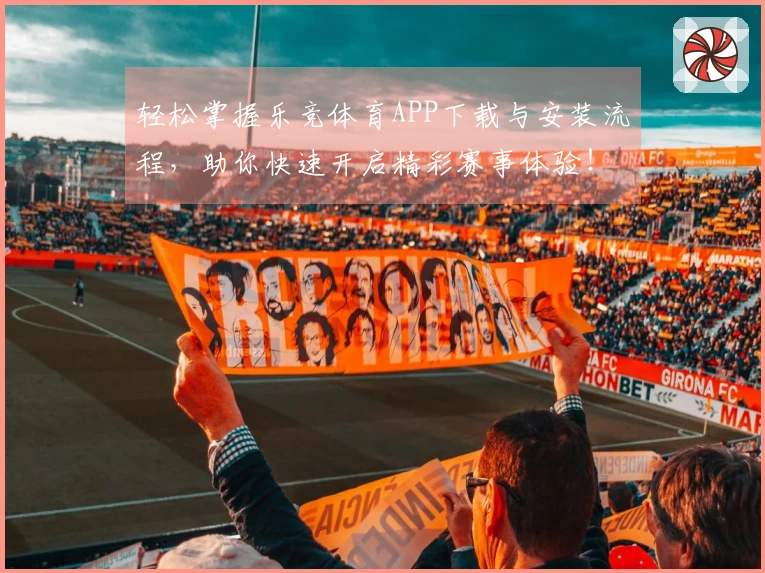 轻松掌握乐竞体育APP下载与安装流程，助你快速开启精彩赛事体验！