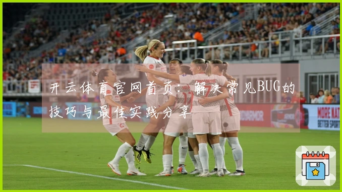 开云体育官网首页：解决常见BUG的技巧与最佳实践分享