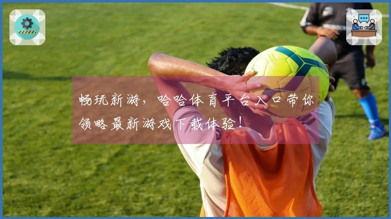 畅玩新游，哈哈体育平台入口带你领略最新游戏下载体验！