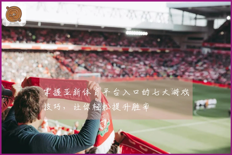 掌握亚新体育平台入口的七大游戏技巧，让你轻松提升胜率