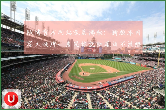 欧博官方网站深度揭秘：新版本内容大洗牌，看完你就知道该不该继续肝！
