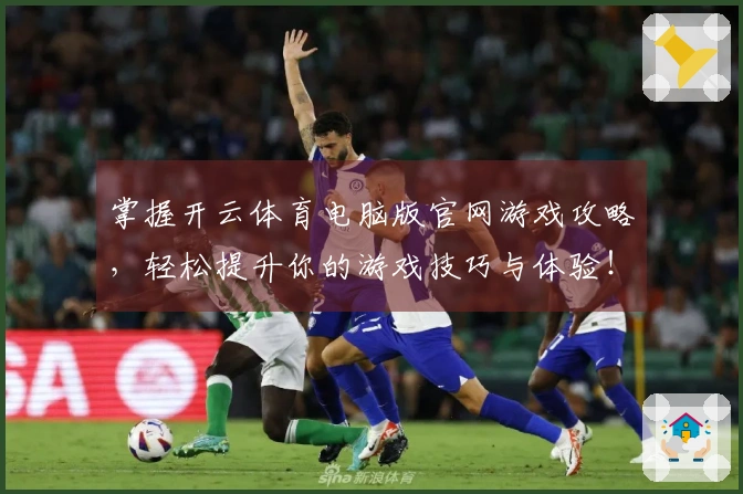 掌握开云体育电脑版官网游戏攻略，轻松提升你的游戏技巧与体验！
