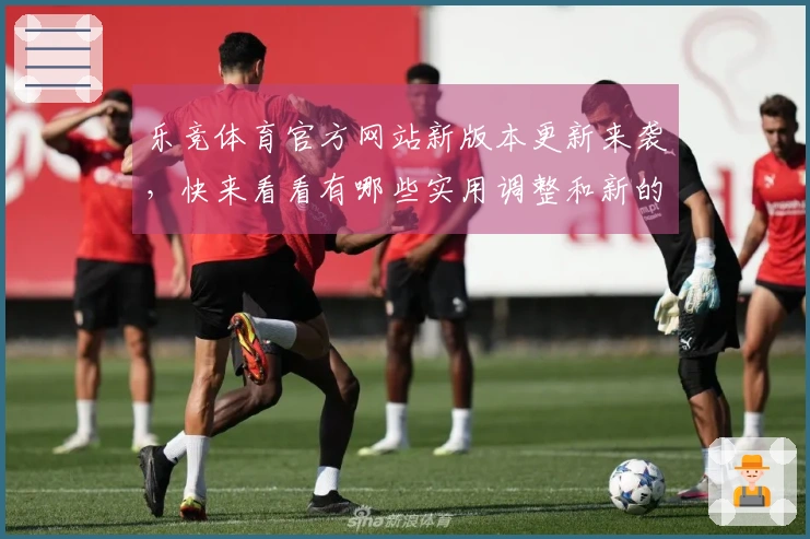 乐竞体育官方网站新版本更新来袭，快来看看有哪些实用调整和新的玩法技巧！