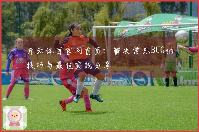 开云体育官网首页：解决常见BUG的技巧与最佳实践分享