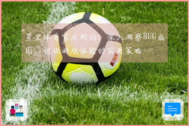 星空体育官方网站：深入洞察BUG成因，优化游戏体验的实用策略